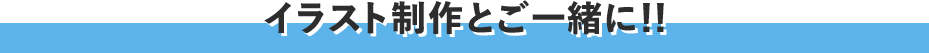イラスト制作とご一緒に！！